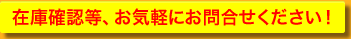 在庫確認等、お気軽にお問合せください！